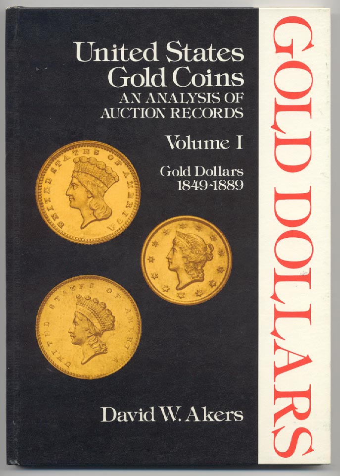 United States Gold Coins An Analysis of Auction Records Volume I Gold Dollars 1849 - 1889 By David W. Akers