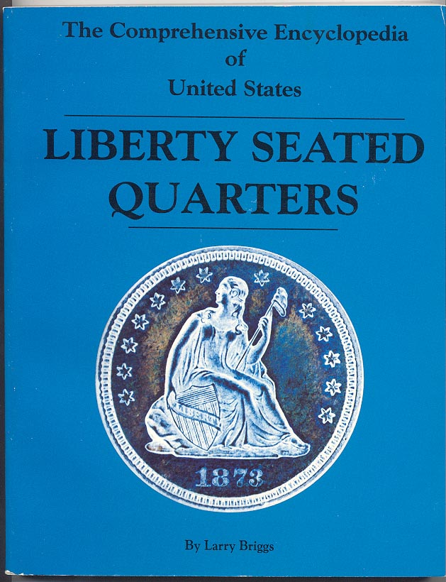 The Comprehensive Encyclopedia of United States Liberty Seated Quarters by Larry Briggs