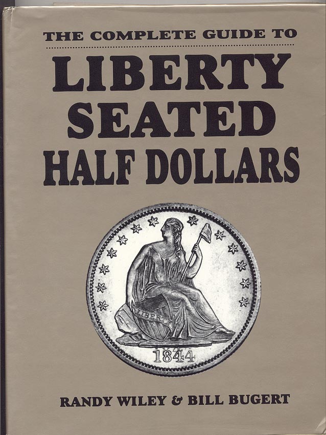 The Complete Guide To Liberty Seated Half Dollars by Randy Wiley and Bill Bugert