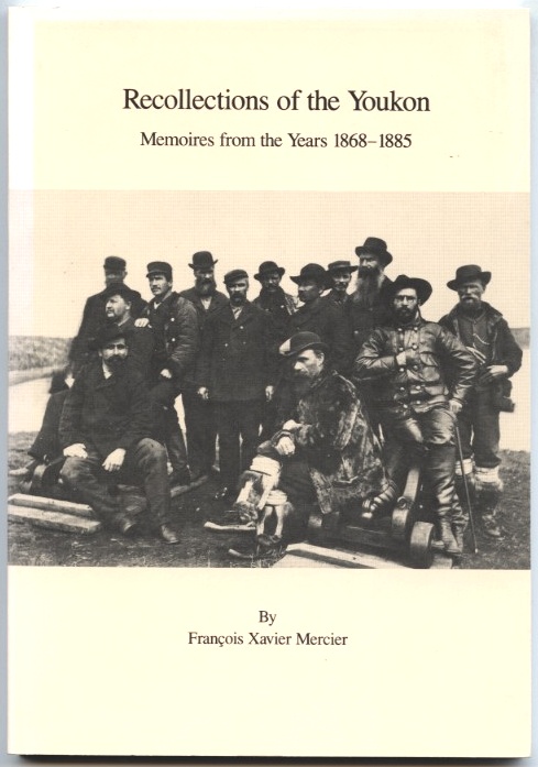 Recollections of the Youkon Memories from the Years 1868 - 1885 by Francois Xavier Mercier Published 1986
