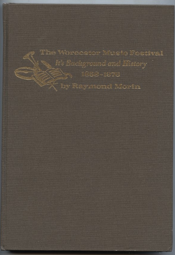 The Worcester Music Festival It's Background and History 1858 - 1976 by Raymond Morin Published 1976